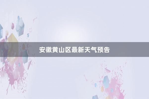 安徽黄山区最新天气预告