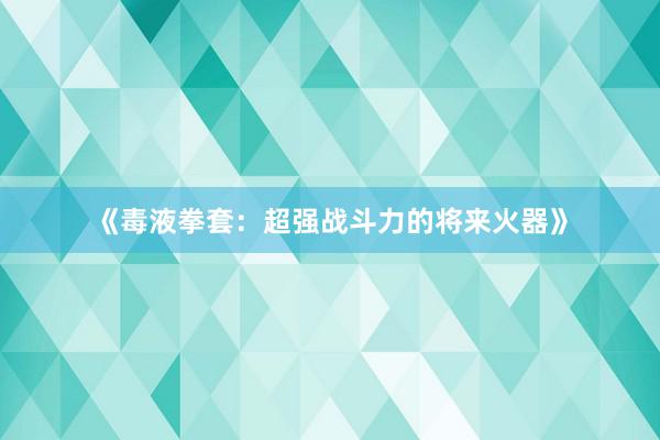 《毒液拳套：超强战斗力的将来火器》