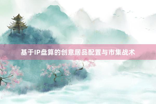 基于IP盘算的创意居品配置与市集战术