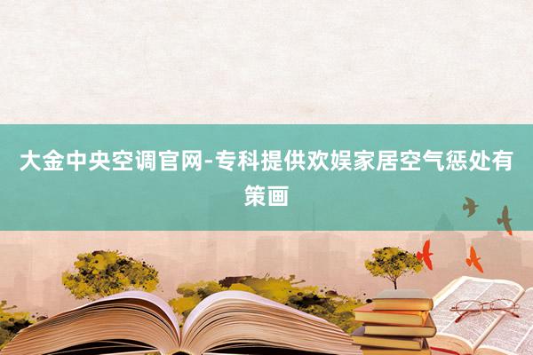 大金中央空调官网-专科提供欢娱家居空气惩处有策画