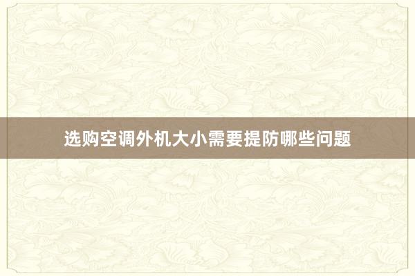 选购空调外机大小需要提防哪些问题
