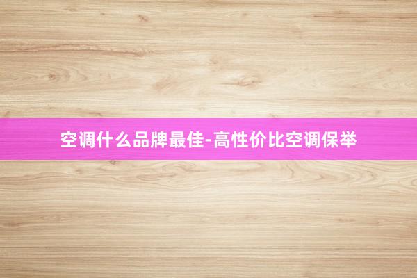空调什么品牌最佳-高性价比空调保举