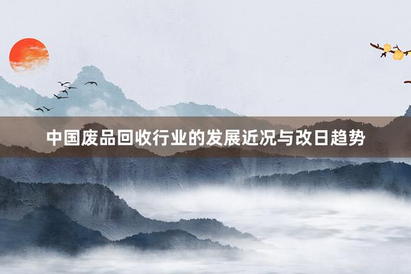 中国废品回收行业的发展近况与改日趋势
